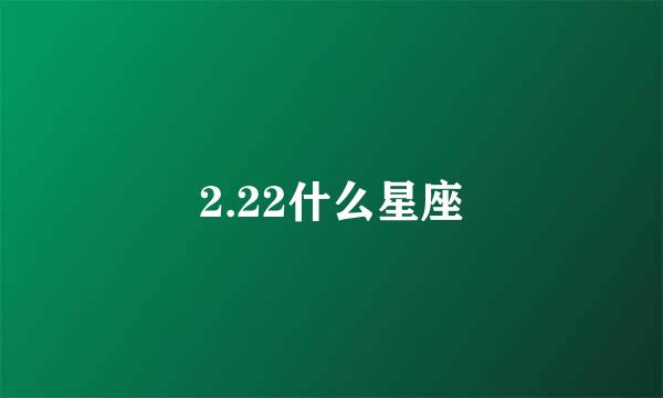 2.22什么星座