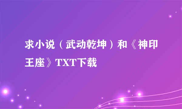 求小说（武动乾坤）和《神印王座》TXT下载