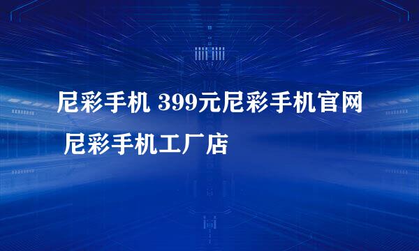 尼彩手机 399元尼彩手机官网 尼彩手机工厂店