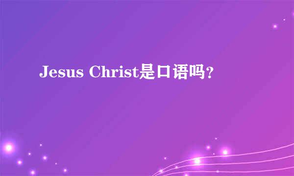 Jesus Christ是口语吗？