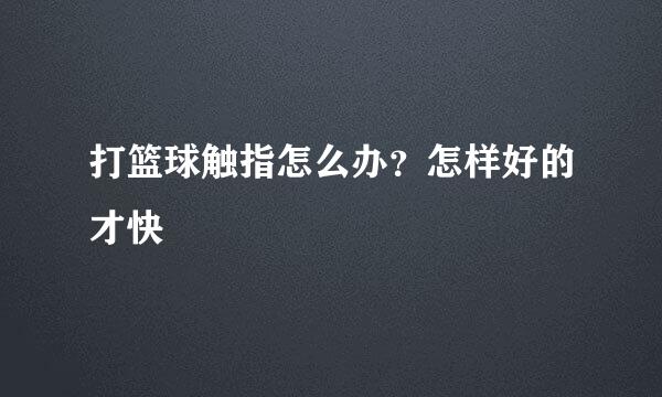 打篮球触指怎么办？怎样好的才快