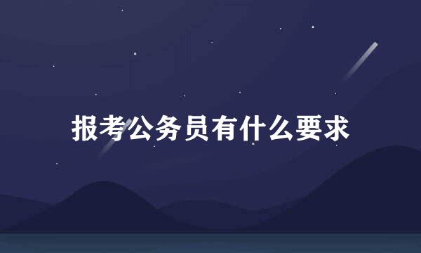 报考公务员有什么要求