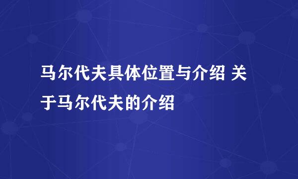 马尔代夫具体位置与介绍 关于马尔代夫的介绍