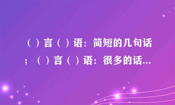 （）言（）语：简短的几句话；（）言（）语：很多的话；（）言（）语态度温和小声说