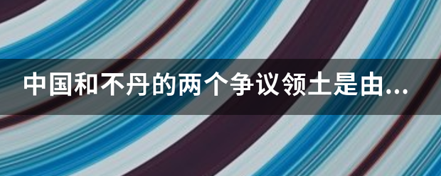 中国和不丹的两个争议领土是由谁实际控制的？