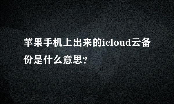 苹果手机上出来的icloud云备份是什么意思？