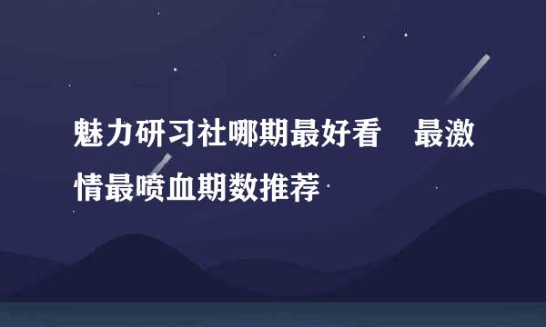 魅力研习社哪期最好看 最激情最喷血期数推荐