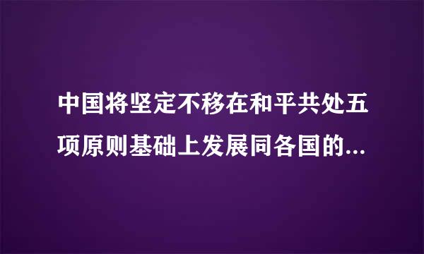 中国将坚定不移在和平共处五项原则基础上发展同各国的友好合作,推动建设相互尊重、(    )