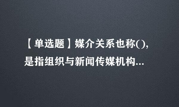 【单选题】媒介关系也称(),是指组织与新闻传媒机构的关系。