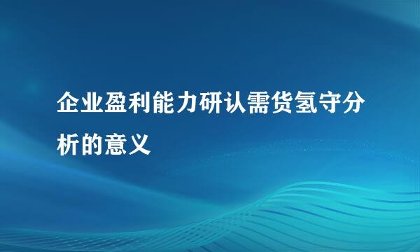 企业盈利能力研认需货氢守分析的意义