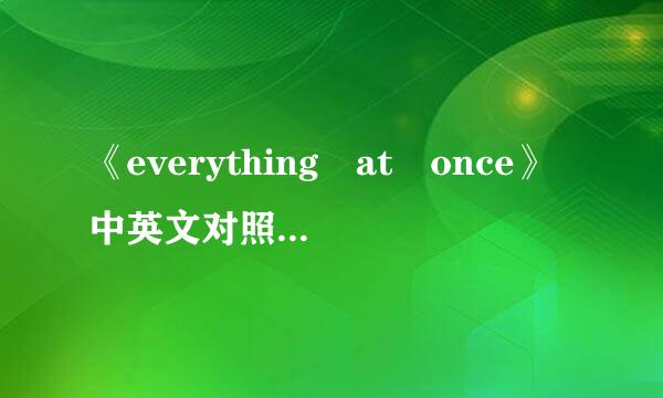 《everything at once》中英文对照歌词是什么？