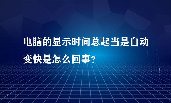 电脑的显示时间总起当是自动变快是怎么回事？