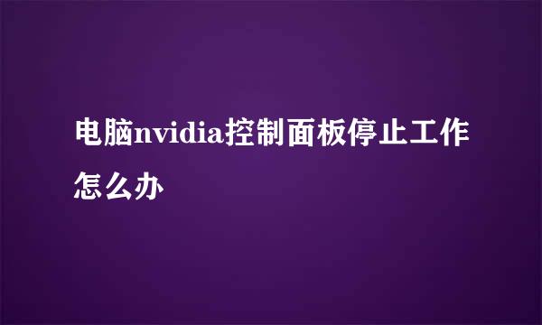 电脑nvidia控制面板停止工作怎么办