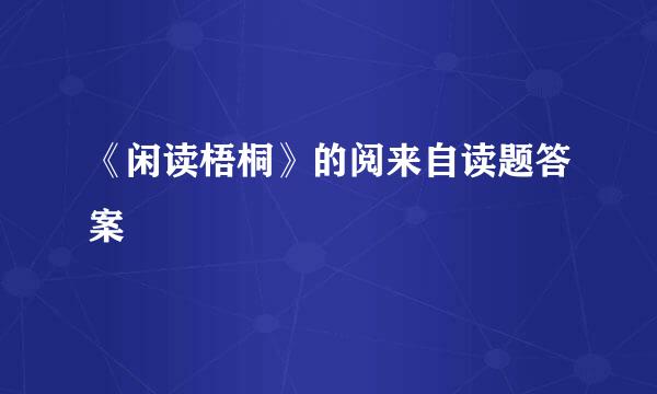 《闲读梧桐》的阅来自读题答案