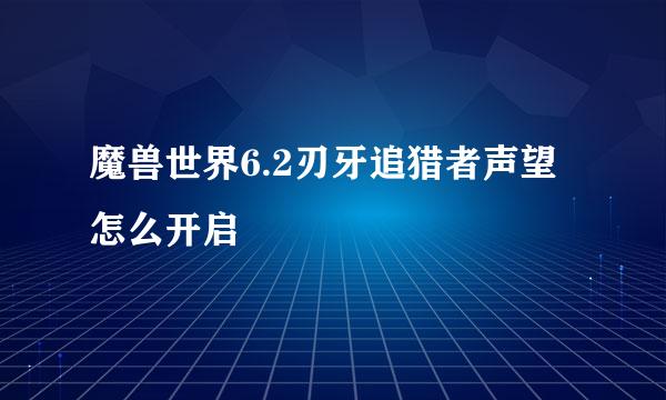 魔兽世界6.2刃牙追猎者声望怎么开启