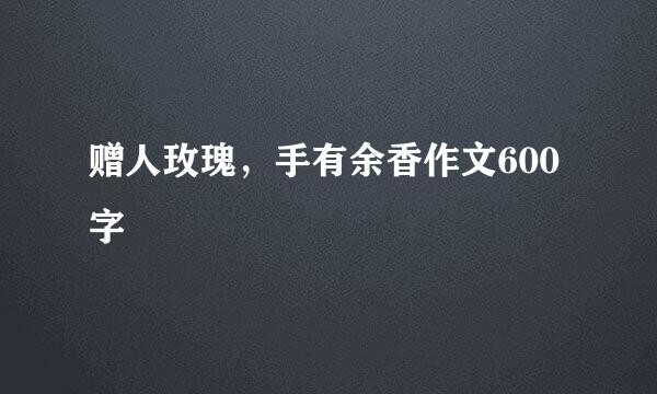 赠人玫瑰，手有余香作文600字