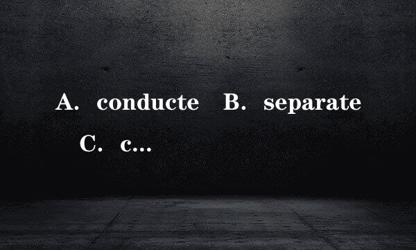 A．conducte B．separate C．code D．integrated请源帮忙给出正确答案和分析，谢谢！