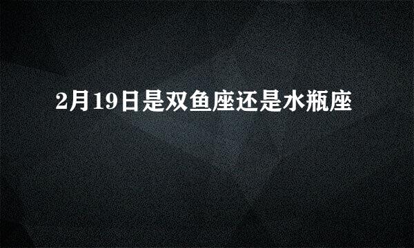 2月19日是双鱼座还是水瓶座