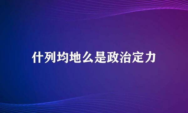 什列均地么是政治定力