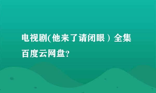 电视剧(他来了请闭眼）全集百度云网盘？