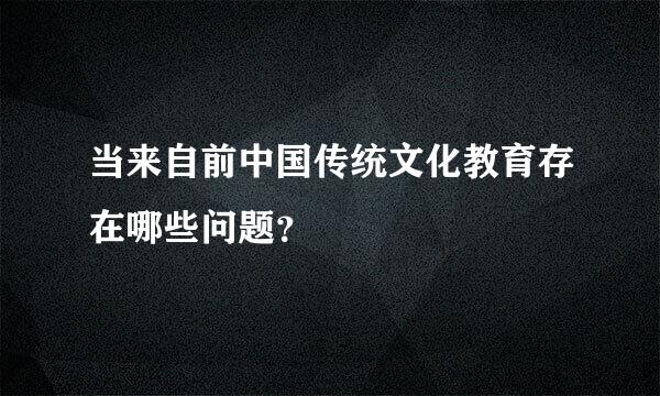 当来自前中国传统文化教育存在哪些问题？