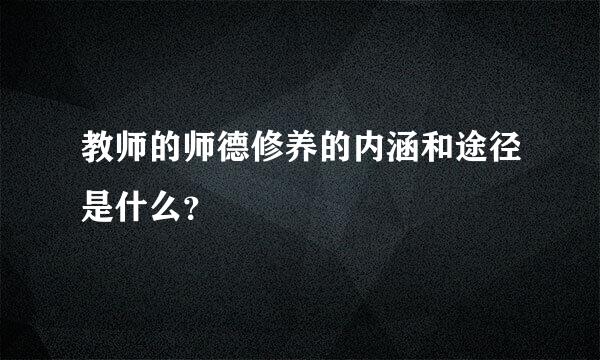 教师的师德修养的内涵和途径是什么？