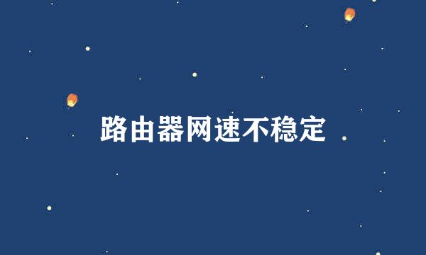 路由器网速不稳定