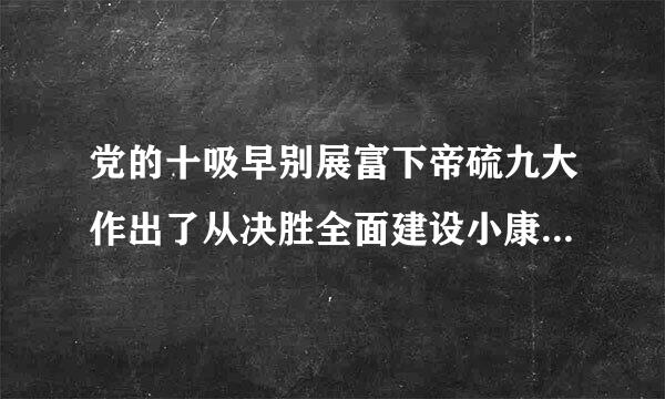 党的十吸早别展富下帝硫九大作出了从决胜全面建设小康社会到基本实现现代化