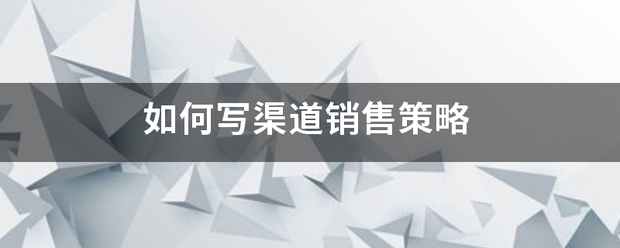 如何写渠道销售鲜盐写热争策略