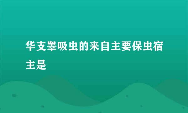 华支睾吸虫的来自主要保虫宿主是