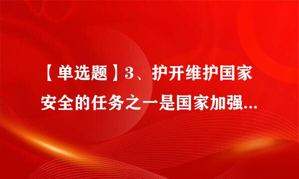 【单选题】3、护开维护国家安全的任务之一是国家加强边防、海防和空防建设。来自下列哪项不属于该任务的范主味湖想围()。