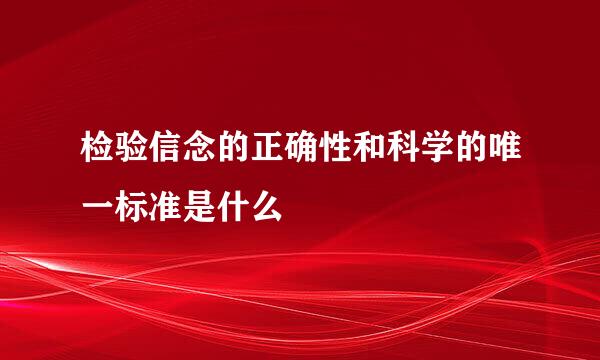 检验信念的正确性和科学的唯一标准是什么