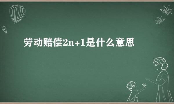 劳动赔偿2n+1是什么意思