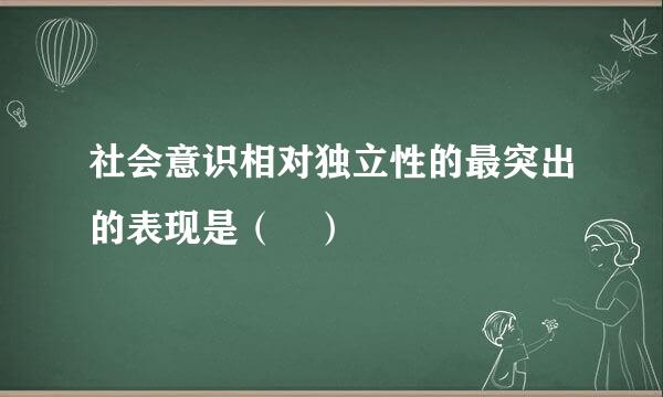 社会意识相对独立性的最突出的表现是（ ）