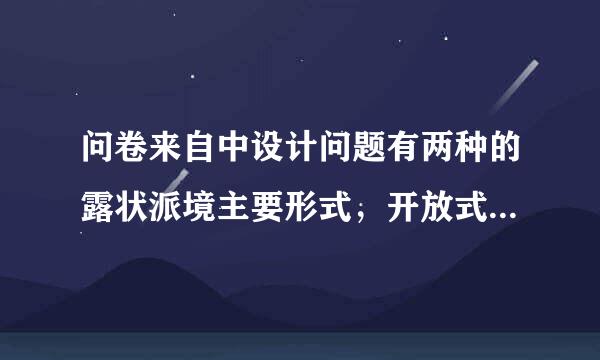 问卷来自中设计问题有两种的露状派境主要形式，开放式和()。