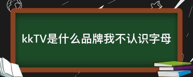 kkTV是什么品牌我不认识字母