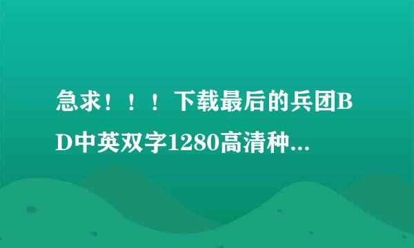 急求！！！下载最后的兵团BD中英双字1280高清种子的网址谢谢