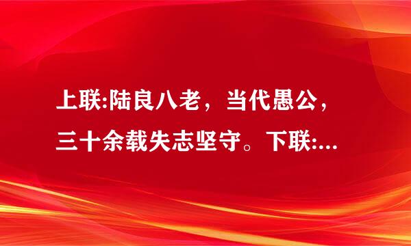 上联:陆良八老，当代愚公，三十余载失志坚守。下联:高原情怀，大山品质，______