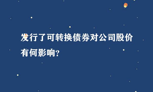 发行了可转换债券对公司股价有何影响？