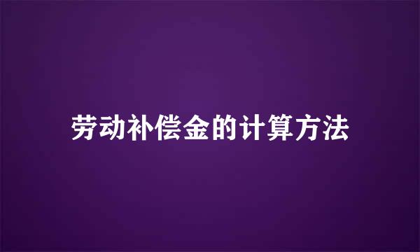 劳动补偿金的计算方法