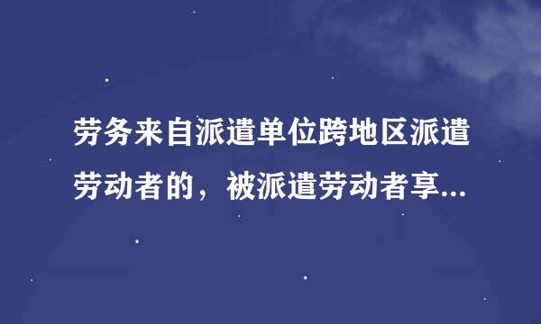 劳务来自派遣单位跨地区派遣劳动者的，被派遣劳动者享有的劳动报酬和劳动条件，按照（）所在地标准执行。