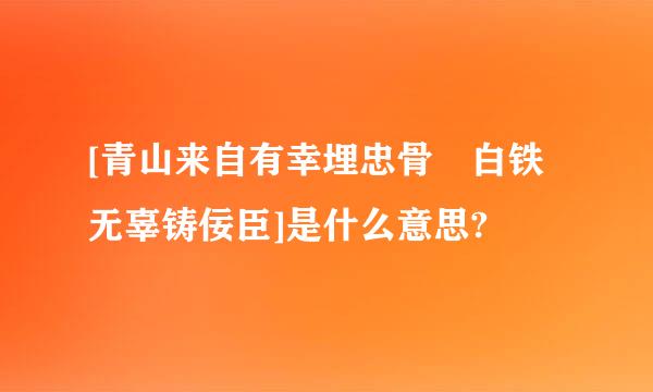 [青山来自有幸埋忠骨 白铁无辜铸佞臣]是什么意思?