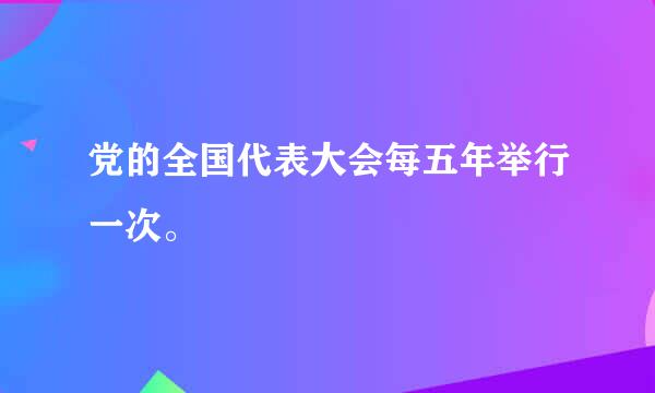 党的全国代表大会每五年举行一次。