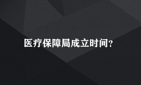 医疗保障局成立时间？