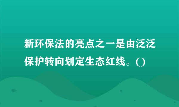 新环保法的亮点之一是由泛泛保护转向划定生态红线。()