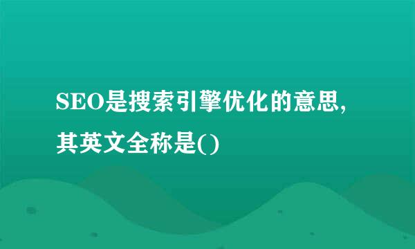 SEO是搜索引擎优化的意思,其英文全称是()