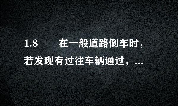 1.8  在一般道路倒车时，若发现有过往车辆通过，应   。驾驶员汽车类科目一考试题库第 1 页 共 109 页公安...