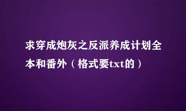 求穿成炮灰之反派养成计划全本和番外（格式要txt的）