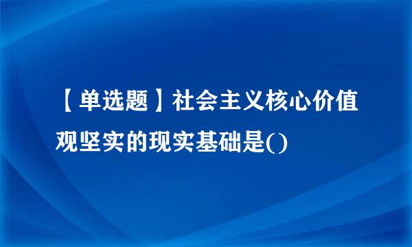 【单选题】社会主义核心价值观坚实的现实基础是()