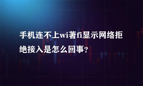 手机连不上wi著fi显示网络拒绝接入是怎么回事？